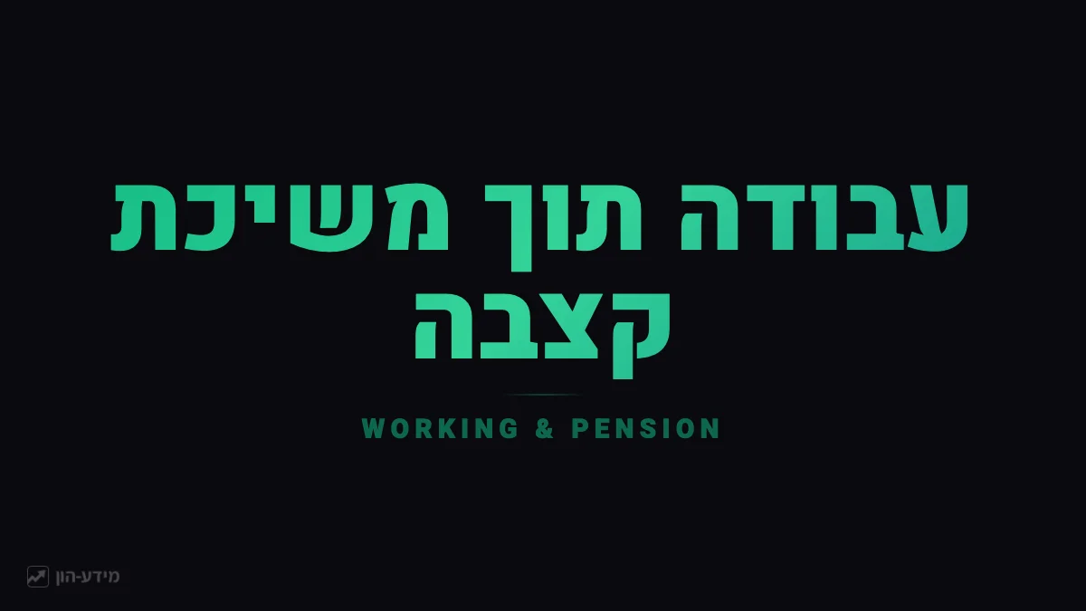 עבודה תוך משיכת קצבת פנסיה – מה חשוב לדעת